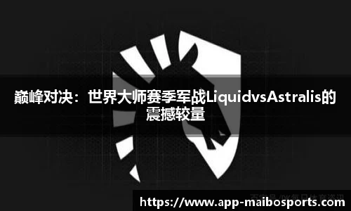 巅峰对决：世界大师赛季军战LiquidvsAstralis的震撼较量