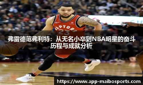 弗雷德范弗利特：从无名小卒到NBA明星的奋斗历程与成就分析